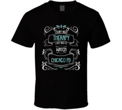 I Don't Need Therapy I Just Need To Watch Chicago Pd? Fan T Shirt 34529068
