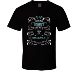 I Don't Need Therapy I Just Need To Listen To Hank Williams Jr. T Shirt 34533038