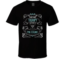 I Don't Need Therapy I Just Need To Listen To Phil Collins T Shirt 34534092