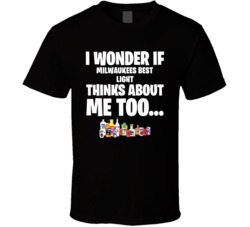 I Wonder If Milwaukees Best Light Thinks About Me Too Favorite Alcohol T Shirt 34624876