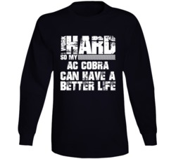 I Work Hard So My Ac Cobra Can Have Better Life Car Lover Long Sleeve T Shirt 35740956