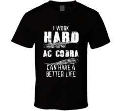 I Work Hard So My Ac Cobra Can Have A Better Life Car Lover Cool T Shirt 36611117