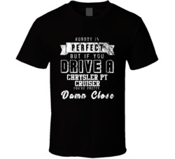 Nobody Is Perfect But If You Drive A Chrysler Pt Cruiser You're Pretty Close Car Lover Cool T Shirt 36674113