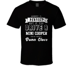 Nobody Is Perfect But If You Drive A Mini Cooper You're Pretty Close Car Lover Cool T Shirt 36684658