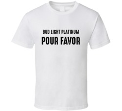 Bud Light Platinum Pour Favor Alcohol Fan T Shirt 38512969