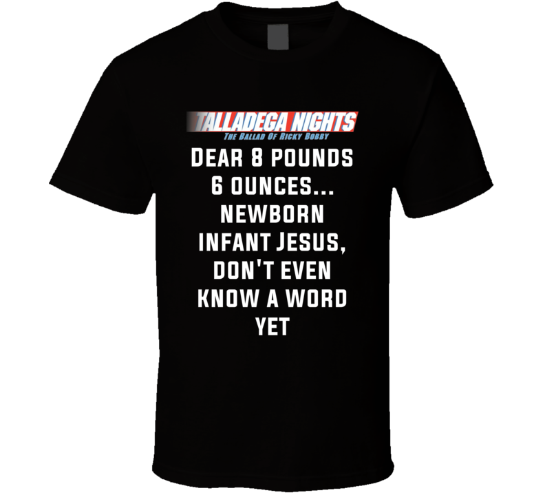 Talladega Nights Dear 8 Pounds 6 Ounces... Newborn Infant Jesus, Don't Even Know A Word Yet Quote T Shirt