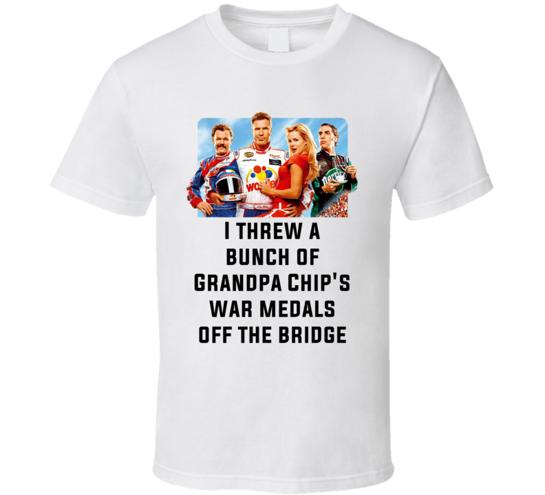 Talladega Nights Whole Cast I Threw A Bunch Of Grandpa Chip's War Medals Off The Bridge Quote T Shirt
