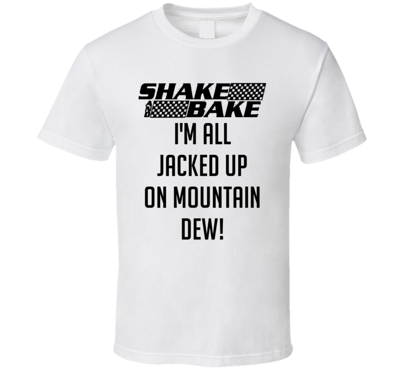 Talladega Nights Shake And Bake I M All Jacked Up On Mountain Dew Quote T Shirt