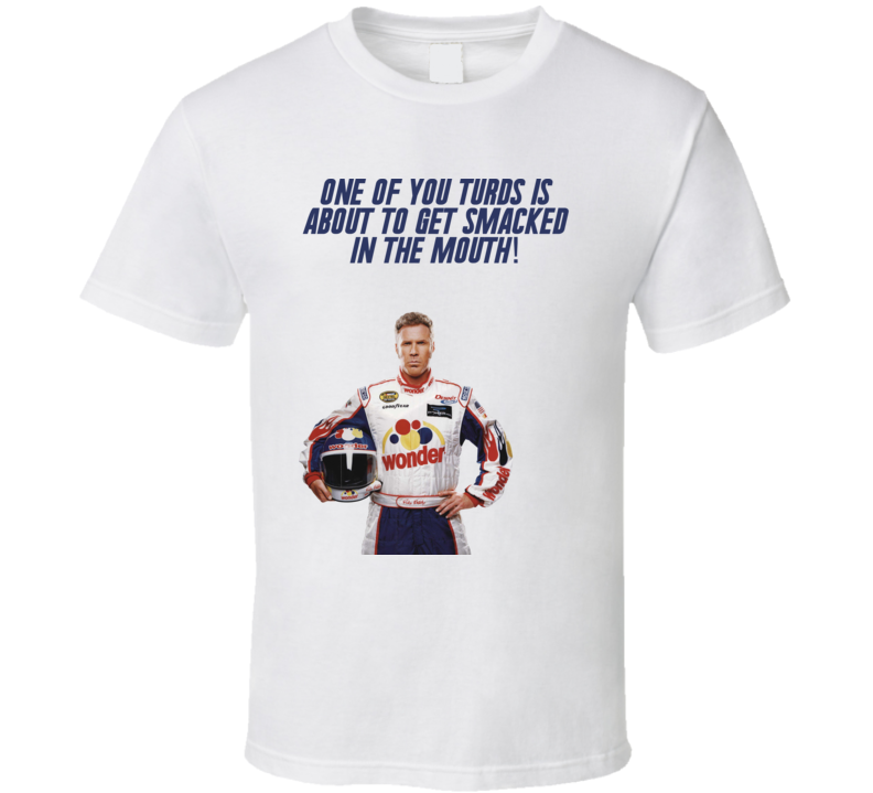 Talladega Nights Ricky Bobby One Of You Turds Is About To Get Smacked In The Mouth! Quote T Shirt