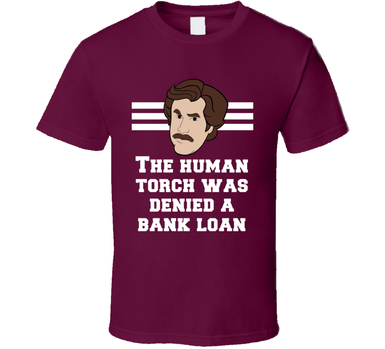 Anchorman Ron Burgundy The Human Torch Was Denied A Bank Loan Quote Fan T Shirt Anchorman Ron Burgundy The Human Torch Was Denied A Bank Loan Quote Fan T Shirt