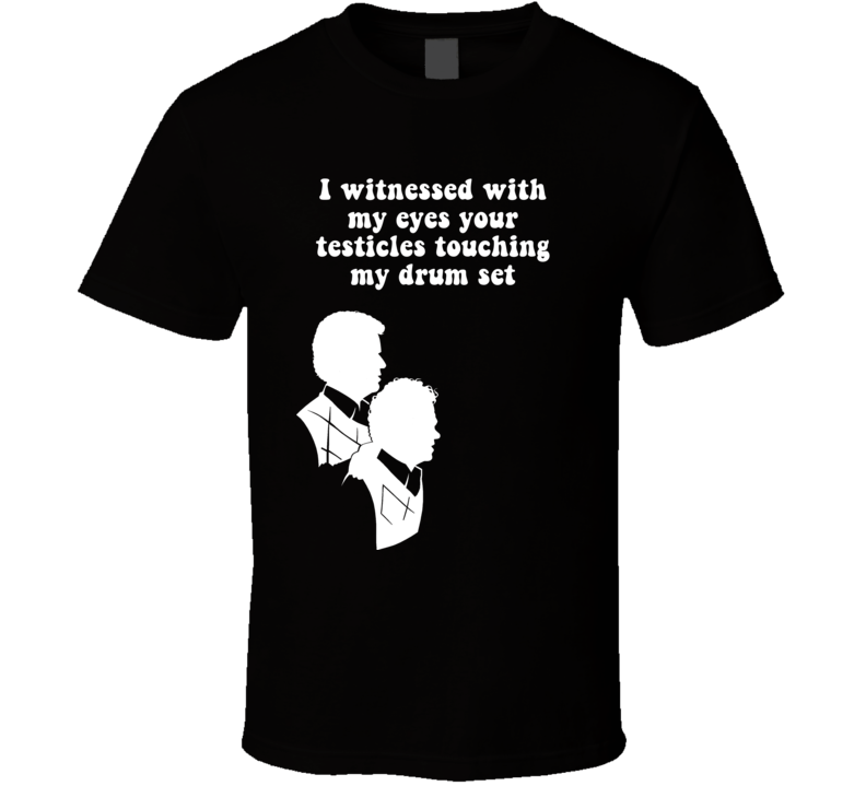 I Witnessed With My Eyes Your Testicles Touching My Drum Set Step Brothers Movie Silhouette Quote T Shirt