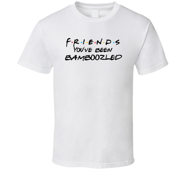 You've Been Bamboozled Friends Logo Tv Fan T Shirt