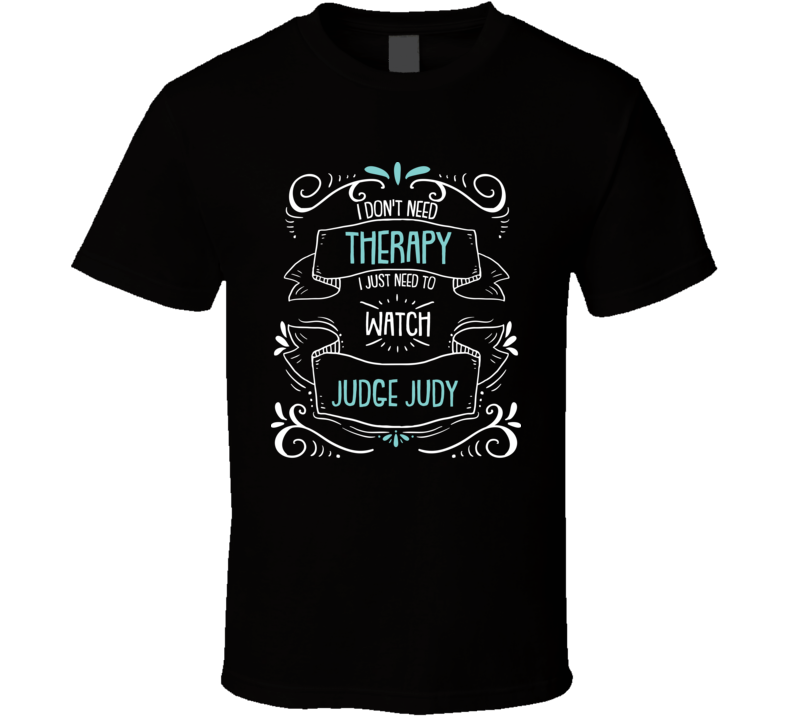I Don't Need Therapy I Just Need To Watch Judge Judy? Fan T Shirt I Don't Need Therapy I Just Need To Watch Judge Judy? Fan T Shirt