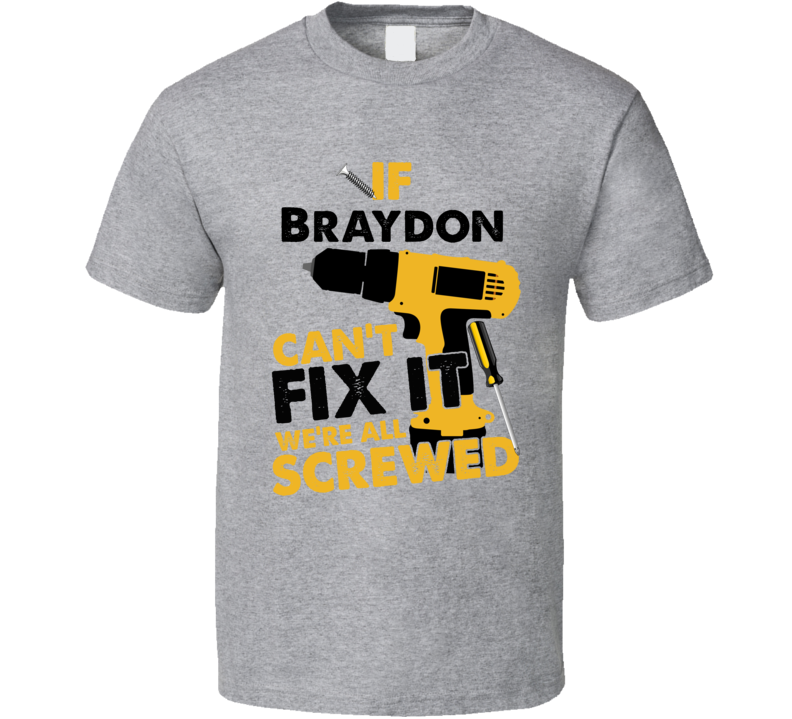 If Braydon Can't Fix It We're Screwed Handy Man T Shirt