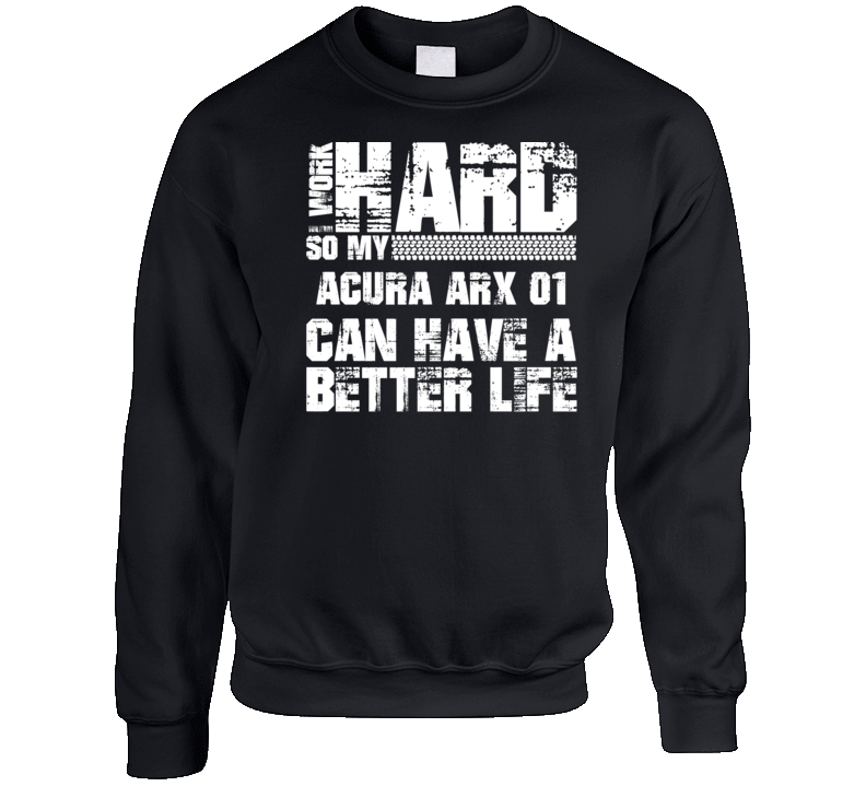 I Work Hard So My Acura Arx 01 Can Have Better Life Car Lover Crewneck Sweatshirt