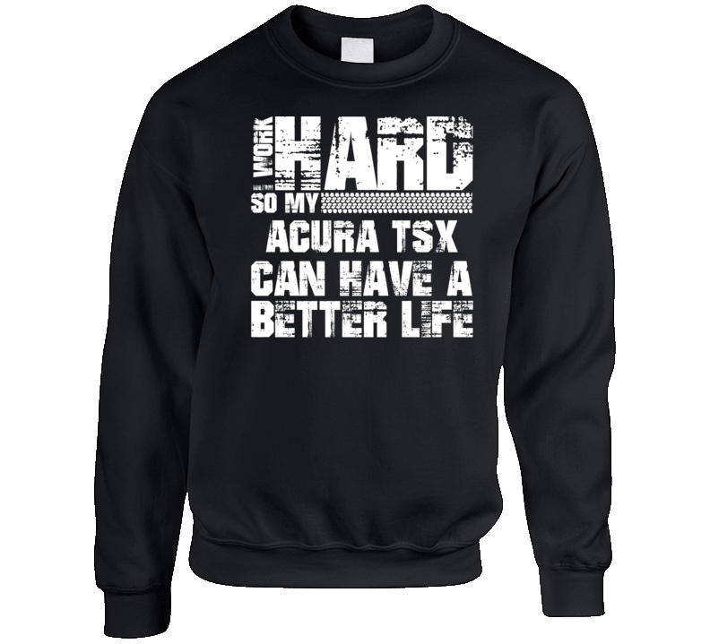 I Work Hard So My Acura Tsx Can Have Better Life Car Lover Crewneck Sweatshirt