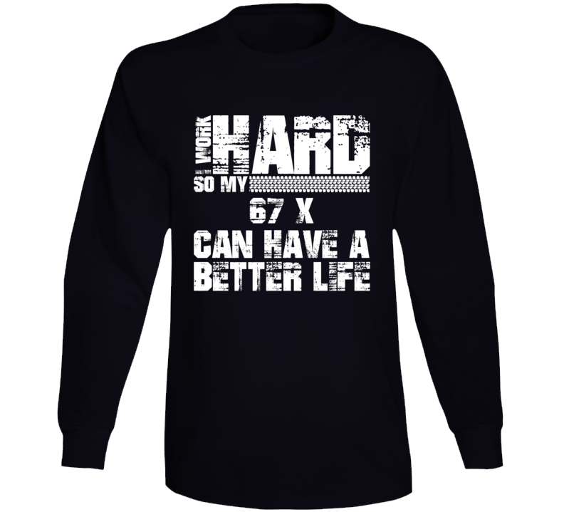 I Work Hard So My 67 X Can Have Better Life Car Lover Long Sleeve T Shirt