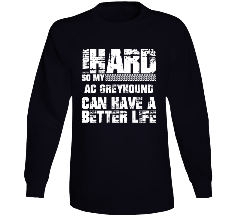 I Work Hard So My Ac Greyhound Can Have Better Life Car Lover Long Sleeve T Shirt I Work Hard So My Ac Greyhound Can Have Better Life Car Lover Long Sleeve T Shirt