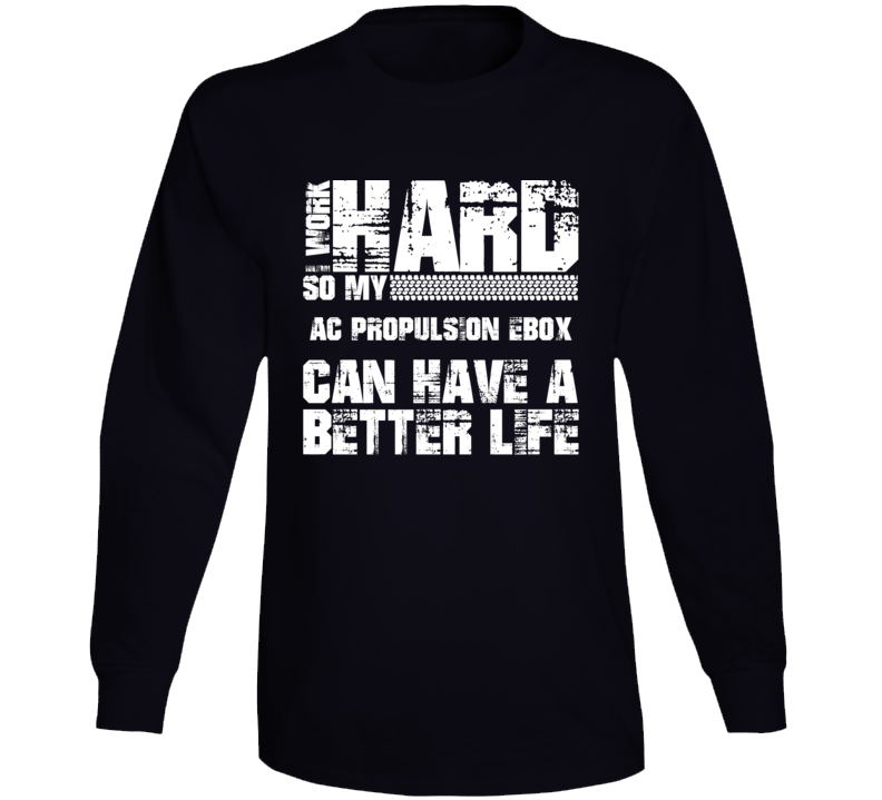 I Work Hard So My Ac Propulsion Ebox Can Have Better Life Car Lover Long Sleeve T Shirt