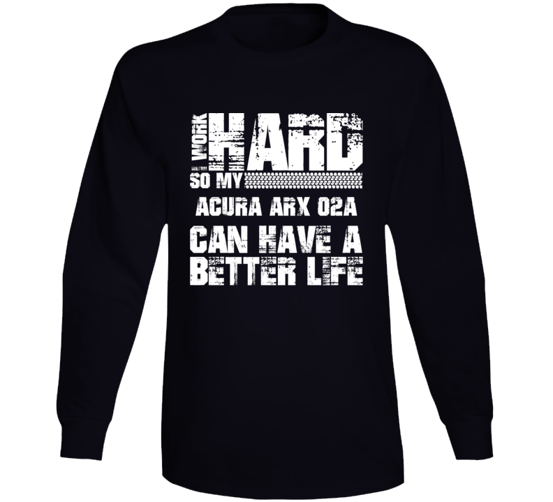 I Work Hard So My Acura Arx 02a Can Have Better Life Car Lover Long Sleeve T Shirt I Work Hard So My Acura Arx 02a Can Have Better Life Car Lover Long Sleeve T Shirt