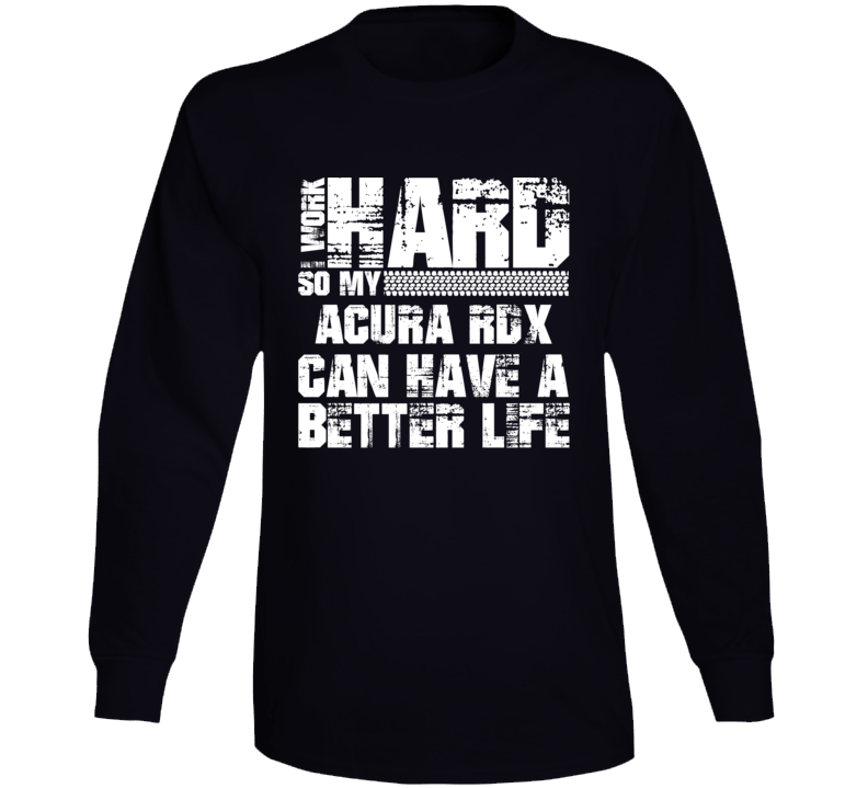 I Work Hard So My Acura Rdx Can Have Better Life Car Lover Long Sleeve T Shirt I Work Hard So My Acura Rdx Can Have Better Life Car Lover Long Sleeve T Shirt