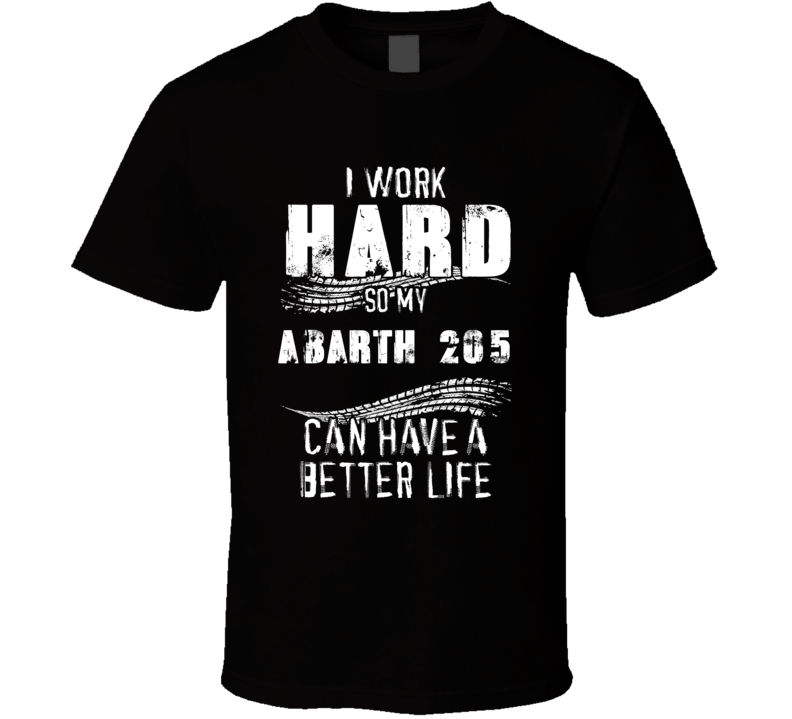 I Work Hard So My Abarth 205 Can Have A Better Life Car Lover Cool T Shirt