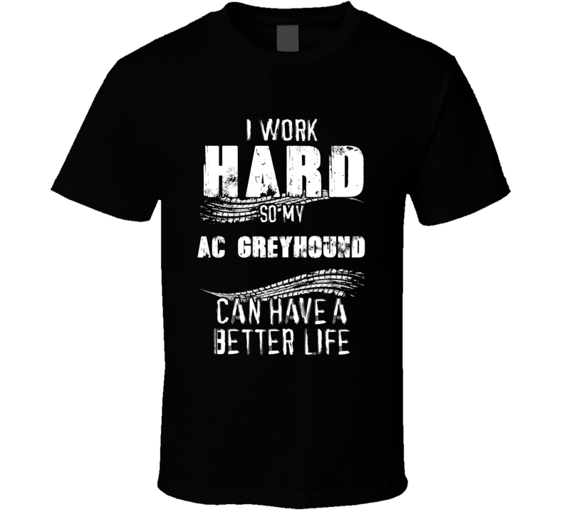 I Work Hard So My Ac Greyhound Can Have A Better Life Car Lover Cool T Shirt