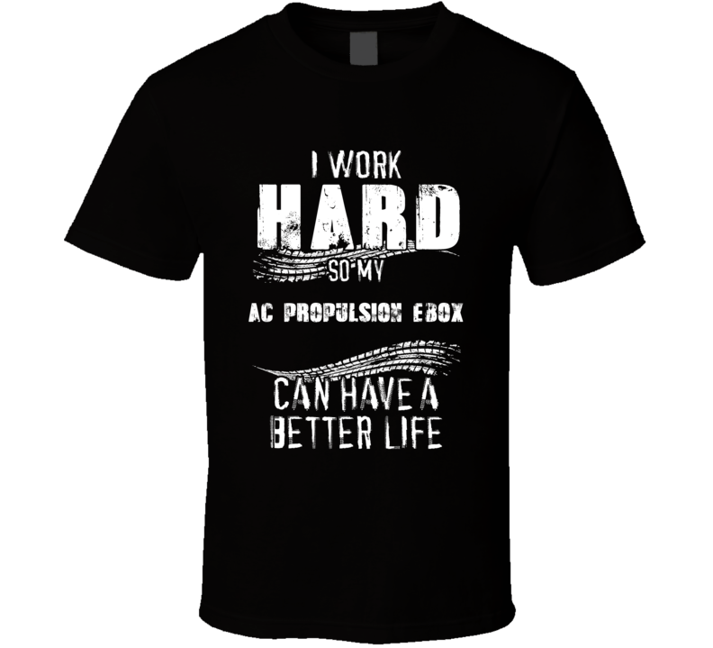 I Work Hard So My Ac Propulsion Ebox Can Have A Better Life Car Lover Cool T Shirt I Work Hard So My Ac Propulsion Ebox Can Have A Better Life Car Lover Cool T Shirt
