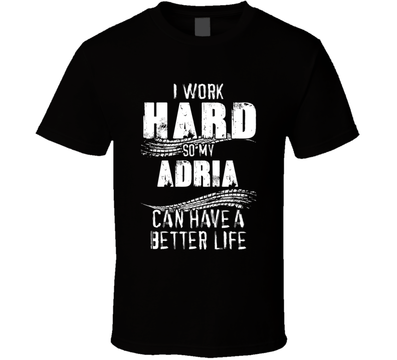 I Work Hard So My Adria Can Have A Better Life Car Lover Cool T Shirt