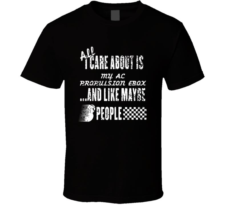 All I Care About Is My Ac Propulsion Ebox Car Lover Cool T Shirt All I Care About Is My Ac Propulsion Ebox Car Lover Cool T Shirt