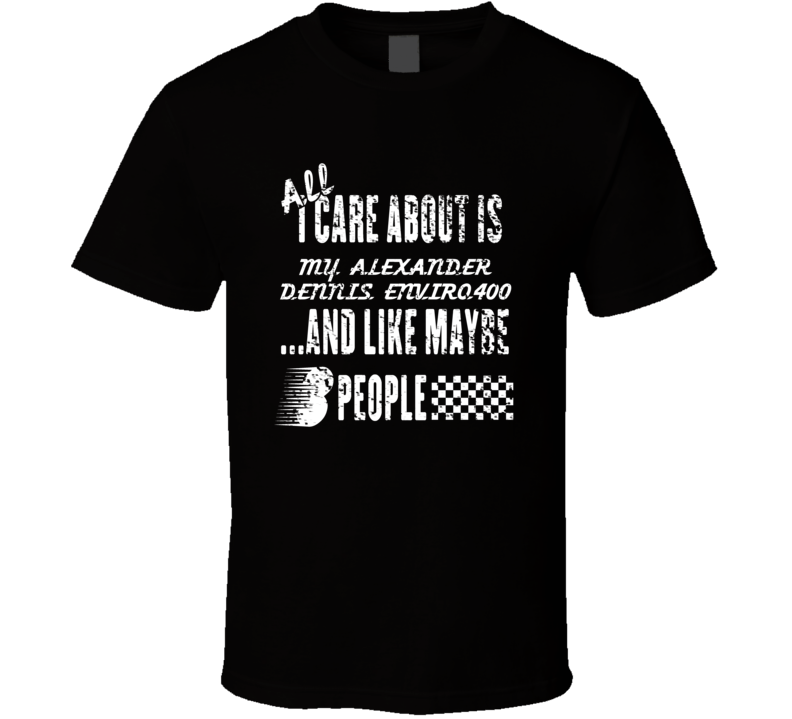 All I Care About Is My Alexander Dennis Enviro400 Car Lover Cool T Shirt