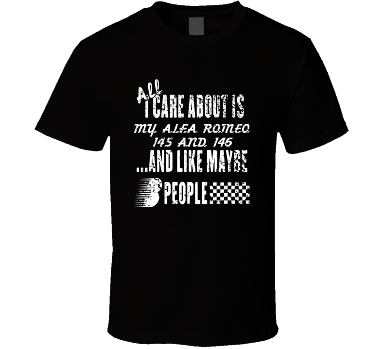 All I Care About Is My Alfa Romeo 145 And 146 Car Lover Cool T Shirt All I Care About Is My Alfa Romeo 145 And 146 Car Lover Cool T Shirt