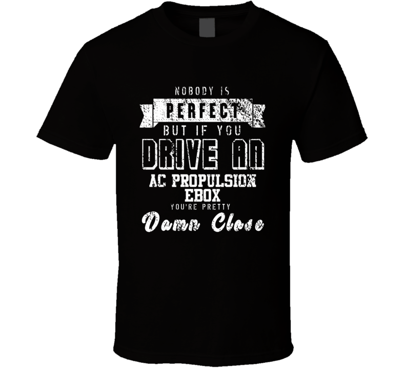 Nobody Is Perfect But If You Drive An Ac Propulsion Ebox You're Pretty Close Car Lover Cool T Shirt