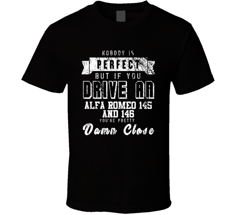 Nobody Is Perfect But If You Drive An Alfa Romeo 145 And 146 You're Pretty Close Car Lover Cool T Shirt Nobody Is Perfect But If You Drive An Alfa Romeo 145 And 146 You're Pretty Close Car Lover Cool T Shirt
