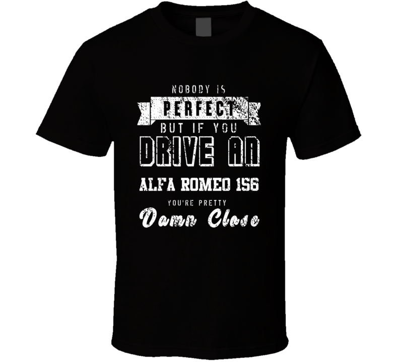Nobody Is Perfect But If You Drive An Alfa Romeo 156 You're Pretty Close Car Lover Cool T Shirt