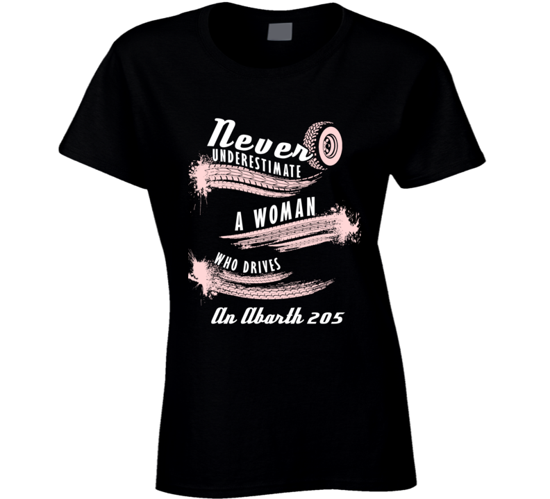 Never Underestimate A Woman Who Drives An Abarth 205 Auto Car Lover Cool T Shirt Never Underestimate A Woman Who Drives An Abarth 205 Auto Car Lover Cool T Shirt