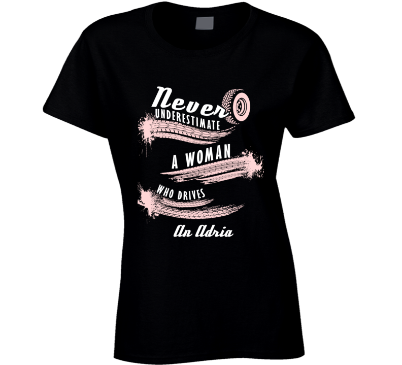 Never Underestimate A Woman Who Drives An Adria Auto Car Lover Cool T Shirt