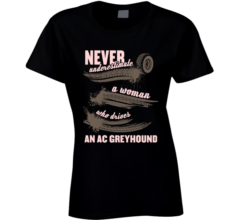 Never Underestimate A Woman Who Drives An Ac Greyhound Auto Car Lover Fan T Shirt Never Underestimate A Woman Who Drives An Ac Greyhound Auto Car Lover Fan T Shirt