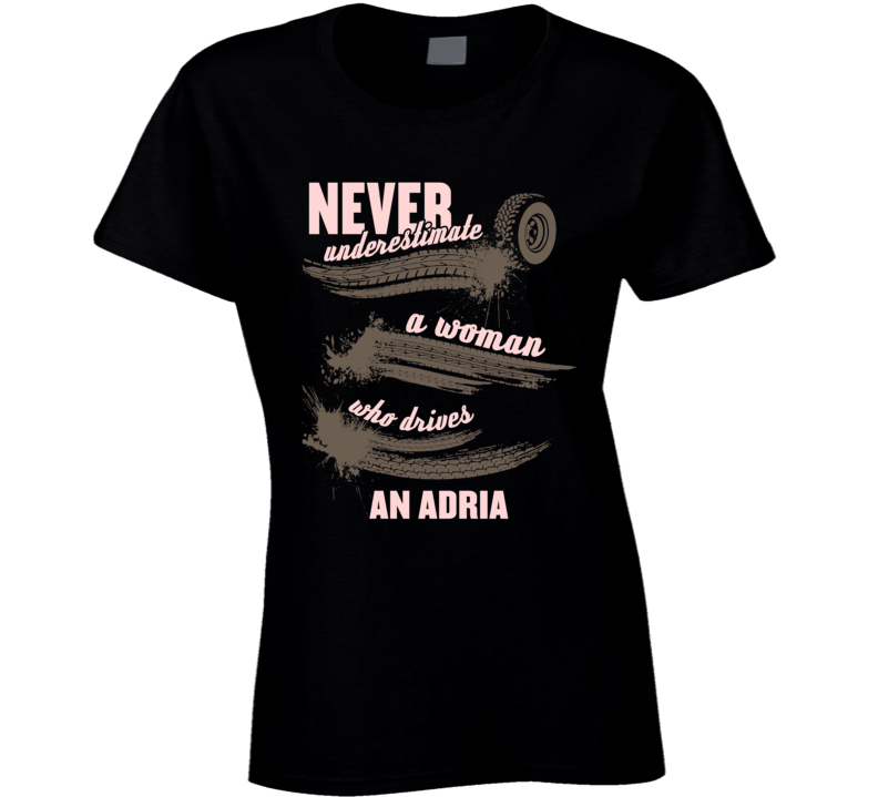 Never Underestimate A Woman Who Drives An Adria Auto Car Lover Fan T Shirt Never Underestimate A Woman Who Drives An Adria Auto Car Lover Fan T Shirt