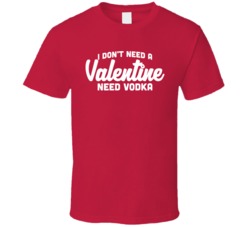 I Don't Need A Valentine Vodka Romance Single Valentine's Day T Shirt I Don't Need A Valentine Vodka Romance Single Valentine's Day T Shirt