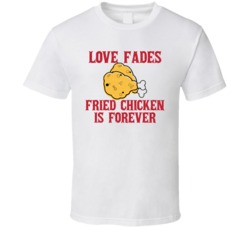 Love Fades Fried Chicken Is Forever Food Foodie Worn Look T Shirt