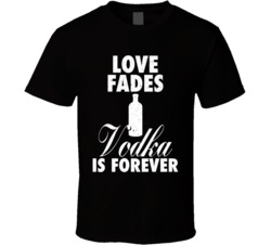 Love Fades Vodka Is Forever Food Foodie Worn Look T Shirt