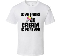 Love Fades Ice Cream Is Forever Food Foodie Worn Look T Shirt