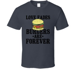 Love Fades Burgers Are Forever Food Foodie Worn Look T Shirt