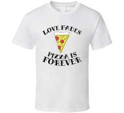 Love Fades Pizza Is Forever Food Foodie Worn Look T Shirt