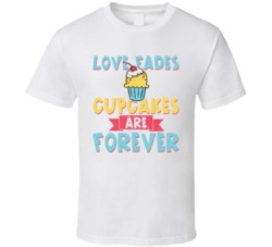 Love Fades Cupcakes Are Forever Food Foodie Worn Look T Shirt