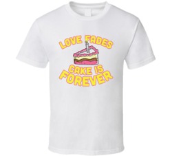 Love Fades Cake Is Forever Food Foodie Worn Look T Shirt