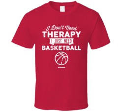 I Don't Need Therapy Basketball T Shirt I Don't Need Therapy Basketball T Shirt