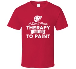 I Don't Need Therapy Painting Paint Artist T Shirt I Don't Need Therapy Painting Paint Artist T Shirt