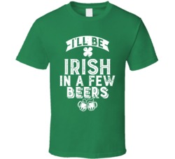 I'll Be Irish In A Few Beers Drinking Worn Look T Shirt I'll Be Irish In A Few Beers Drinking Worn Look T Shirt